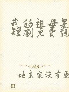 我的祖母是越女短剧免费观看