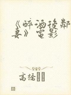 《醉酒后邻居人妻》电影