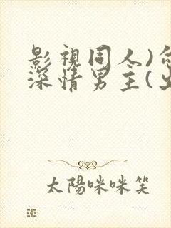 影视同人)勾引深情男主(出轨h)