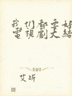 我们都要好好的电视剧大结局