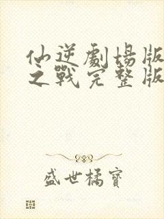 仙逆剧场版神临之战完整版