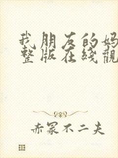 我朋友的妈妈完整版在线观看免费高清