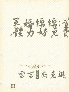 军婚绵绵:首长,体力好免费阅读