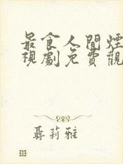 最食人间烟火电视剧免费观看高清