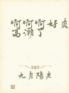 啊啊啊好爽我要高潮了