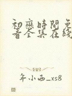 初恋时间免费观看全集在线观看动漫