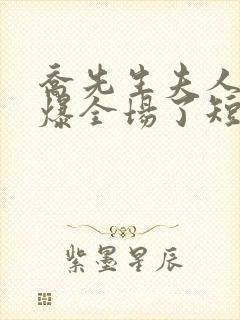 乔先生夫人她飒爆全场了短剧全集