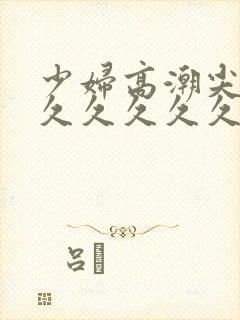 少妇高潮尖叫久久久久久久封面