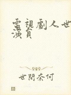 电视剧人世间的演员