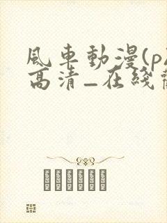 风车动漫(p)高清_在线观看封面