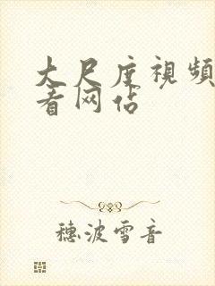 大尺度视频免费看网站