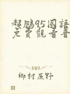 超鹏95国语版免费观看普通话