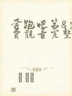 奔跑吧第8季免费观看完整版高清