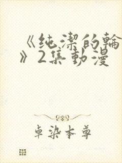 《纯洁的轮舞曲》2集动漫