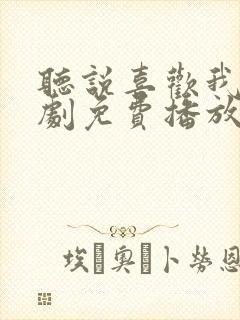 听说喜欢我电视剧免费播放