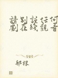 请别说任何话日剧在线观看免费