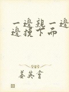 一边亲一边摸一边摸下面