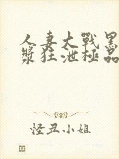 人妻大战黑人白浆狂泄极品尤物被啪啪