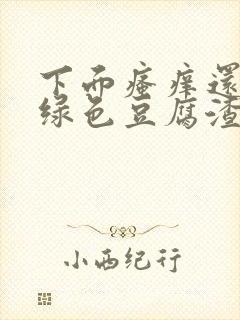 下面瘙痒还有黄绿色豆腐渣一样的分泌物