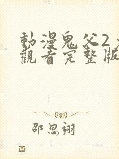 动漫鬼父2免费观看完整版