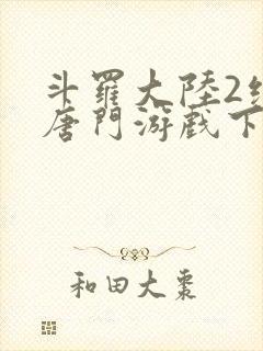 斗罗大陆2绝世唐门游戏下载手机版