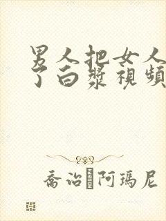 男人把女人塞出了白浆视频封面