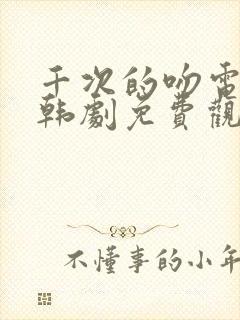 千次的吻电视剧韩剧免费观看全集