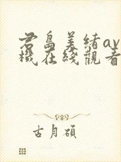 君岛美绪av手机在线观看