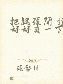 把腿张开 让我好好爽一下