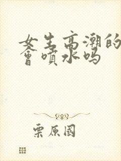 女生高潮的时候会喷水吗封面