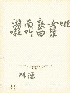 湖南熟女啪啪嗷嗷叫白浆封面