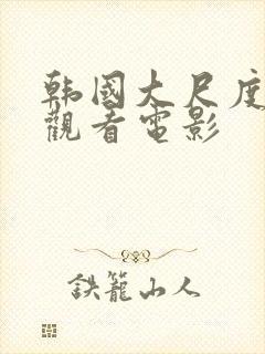 韩国大尺度在线观看电影