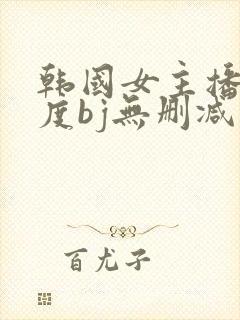 韩国女主播大尺度bj无删减