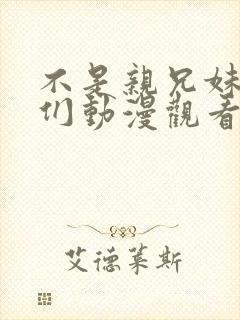 不是亲兄妹的我们动漫观看免费全集高清