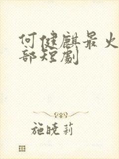 何健麒最火的十部短剧封面