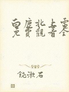 白鹿北上电视剧免费观看全集完整版