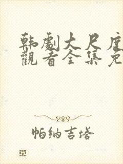 韩剧大尺度在线观看全集免费