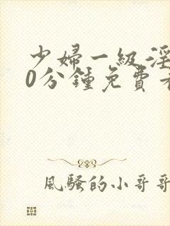 少妇一级淫片50分钟免费看