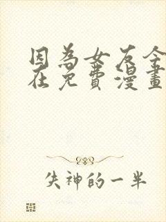 因为女友今天不在免费漫画