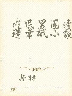 催眠男团清冷改造常识小说