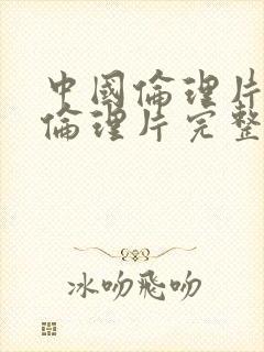 中国伦理片a级伦理片完整版观看