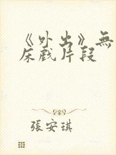 《外出》无删减床戏片段