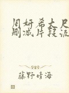 周妍希大尺度无删减片段流出