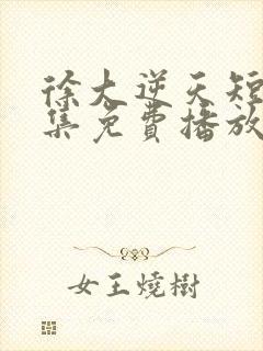 徐大逆天短剧全集免费播放