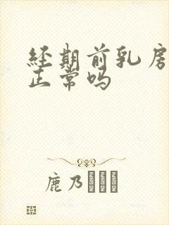 经期前乳房胀痛正常吗