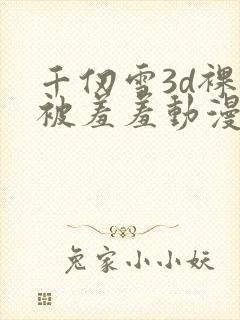 千仞雪3d裸体被羞羞动漫