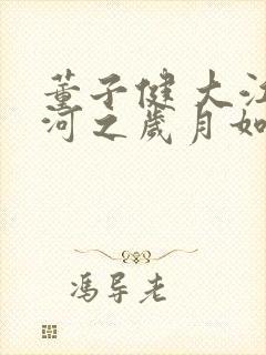 董子健 大江大河之岁月如歌