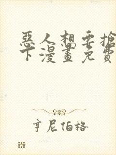 恶人想要抢救一下漫画免费下拉式