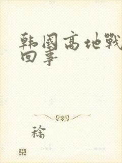 韩国高地战怎么回事