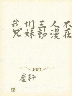 我们三人不是亲兄妹动漫在线观看